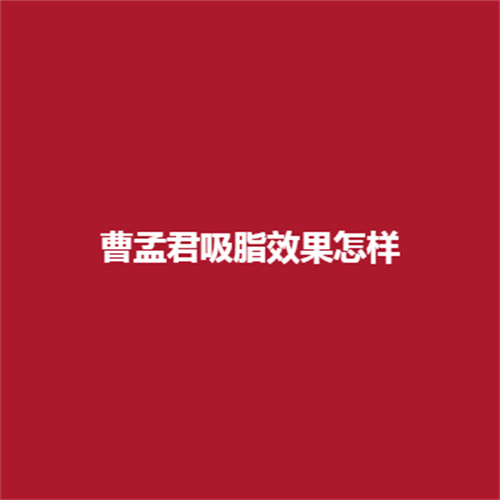 曹孟君吸脂果靠谱吗?技术专业吗?戳进来有详细了解哦!