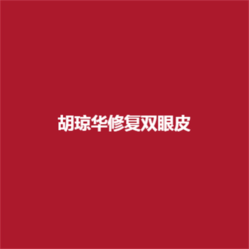 胡琼华双眼皮修复技术怎么样?值不值得大家信赖呢?了解一下吧!