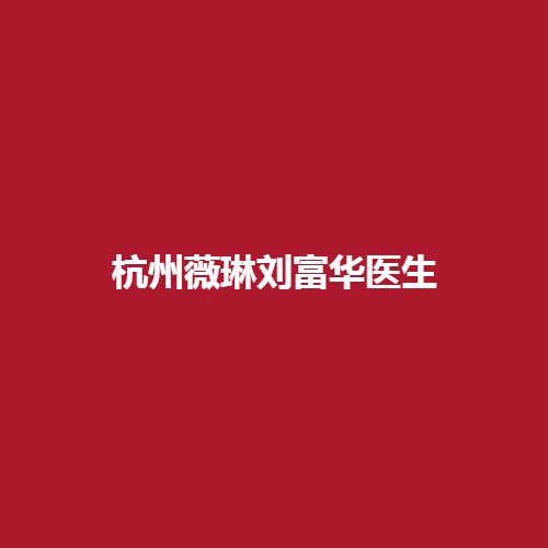 杭州薇琳刘富华医生在业界的口碑怎么样?有没有专业的实力水平呢?值不值得大家的信赖呢?