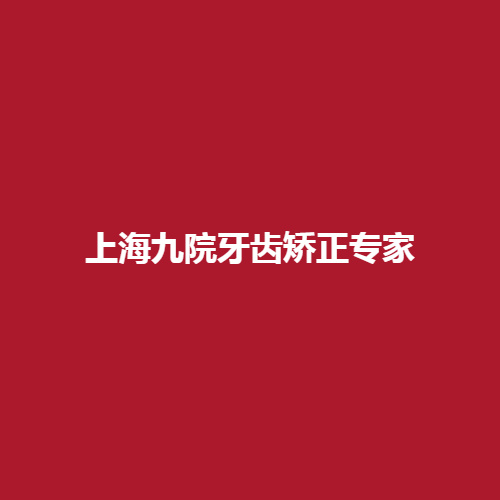 上海九院牙齿矫正专家是哪位医生?室内医生名单大公布!