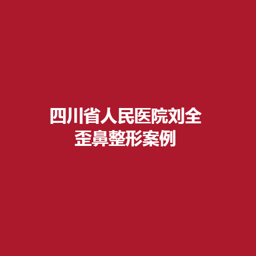 四川省人民医院刘全歪鼻整形案例介绍，内附恢复过程。