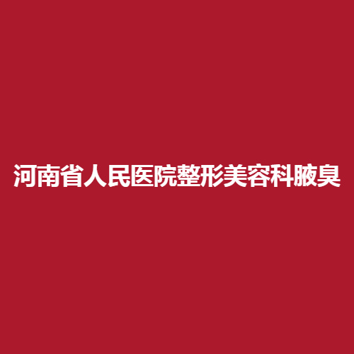 河南省人民医院整形美容科调节腋臭的技术怎么样呢?有没有专业的医生呢?戳进来了解一下真实案例吧。