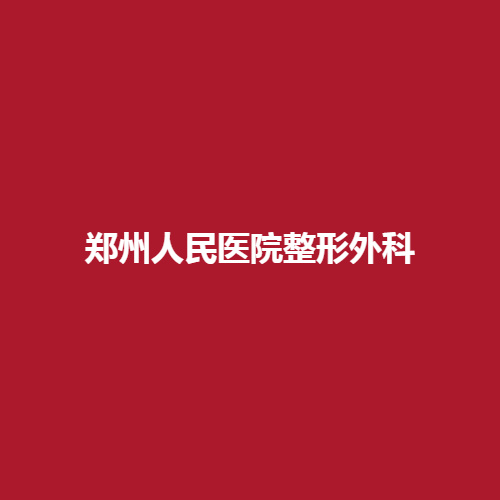 郑州人民医院整形外科的名气怎么样?有没有专业的医生呢?一起来了解一下吧。