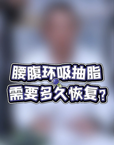 环吸腰部抽脂需要多久恢复期?30天消肿60天塑形,这样恢复更快